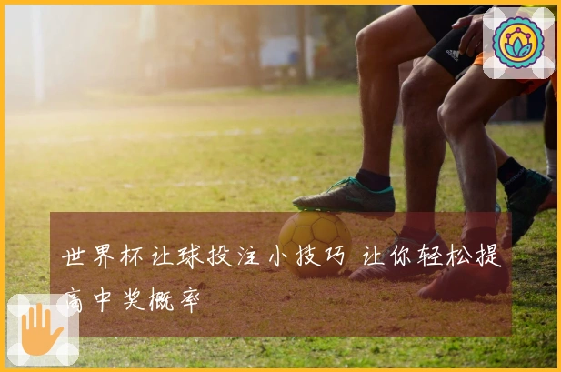 世界杯让球投注小技巧 让你轻松提高中奖概率