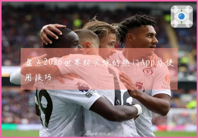 盘点2026世界杯买球的热门App与使用技巧