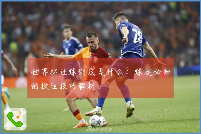 世界杯让球到底是什么？球迷必知的投注技巧解析