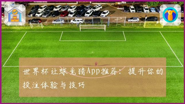 世界杯让球竞猜App推荐：提升你的投注体验与技巧