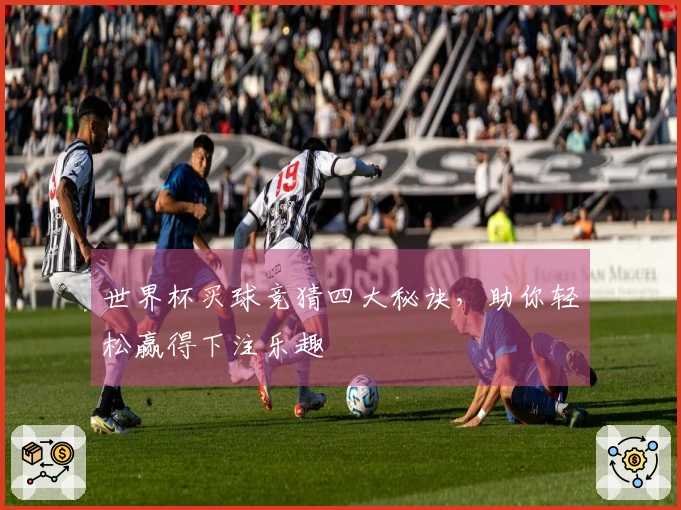 世界杯买球竞猜四大秘诀，助你轻松赢得下注乐趣