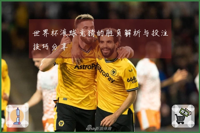 世界杯滚球竞猜的胜负解析与投注技巧分享