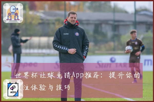 世界杯让球竞猜App推荐：提升你的投注体验与技巧