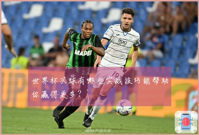世界杯买球有哪些实战技巧能帮助你赢得更多？