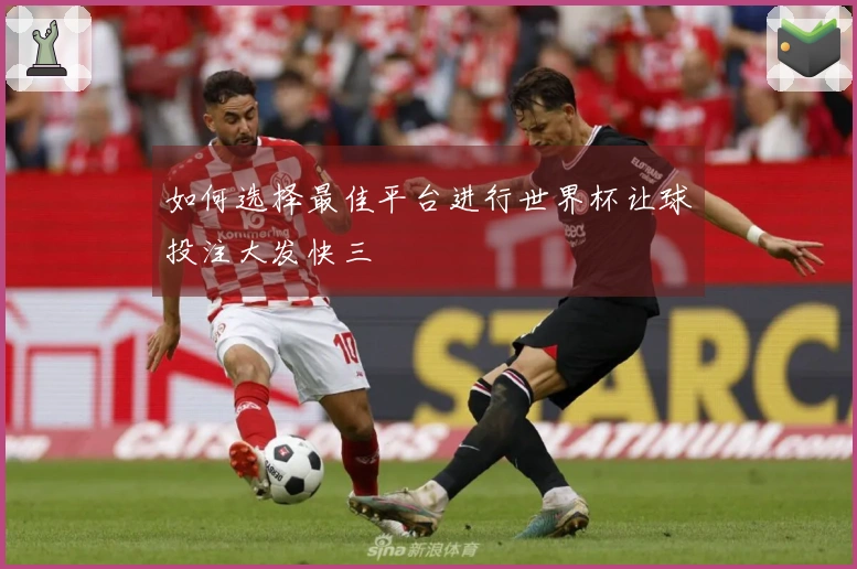 如何选择最佳平台进行世界杯让球投注大发快三