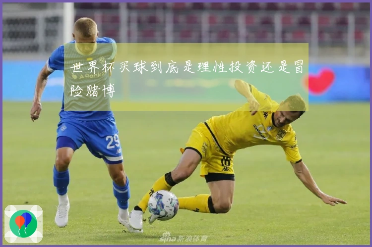世界杯买球到底是理性投资还是冒险赌博