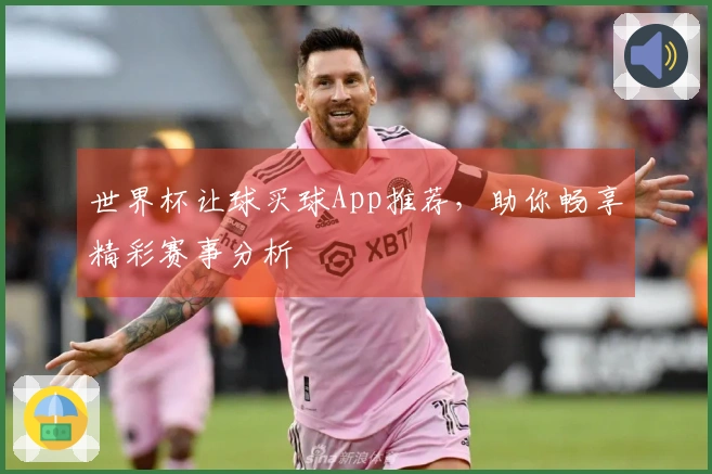 世界杯让球买球App推荐，助你畅享精彩赛事分析