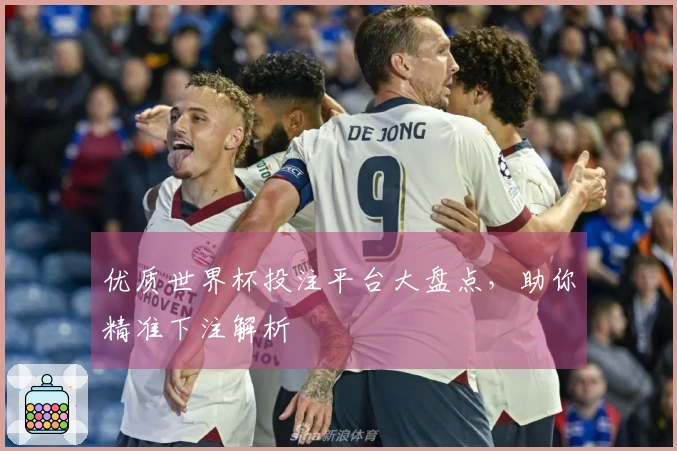 优质世界杯投注平台大盘点，助你精准下注解析
