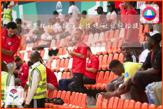 世界杯让球投注小技巧 让你轻松提高中奖概率