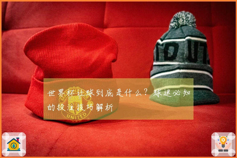 世界杯让球到底是什么？球迷必知的投注技巧解析